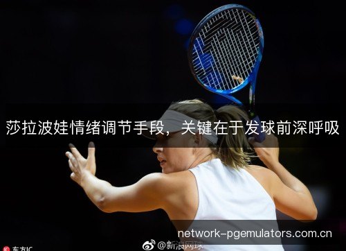 莎拉波娃情绪调节手段,关键在于发球前深呼吸 莎拉波娃情绪调节手段,关键在于发球前深呼吸